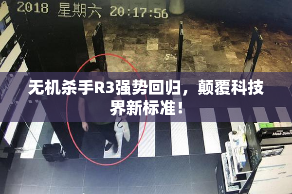 无机杀手R3强势回归，颠覆科技界新标准！
