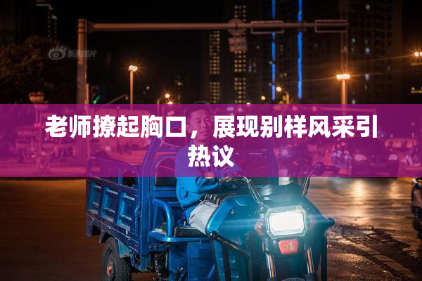 老师撩起胸口，展现别样风采引热议