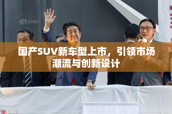 国产SUV新车型上市，引领市场潮流与创新设计