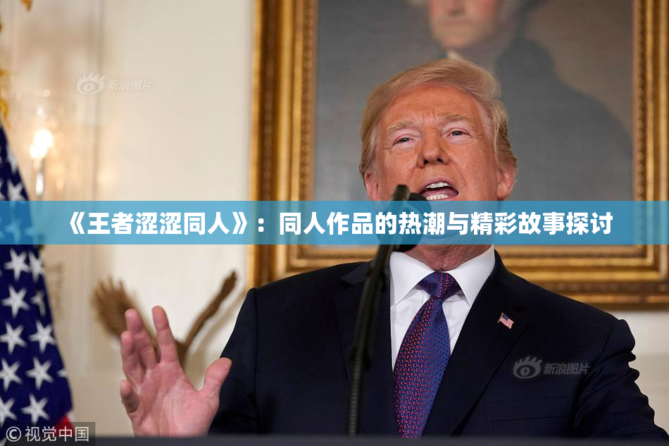 《王者涩涩同人》：同人作品的热潮与精彩故事探讨