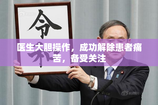 医生大胆操作，成功解除患者痛苦，备受关注