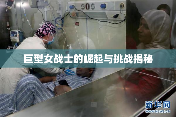 巨型女战士的崛起与挑战揭秘