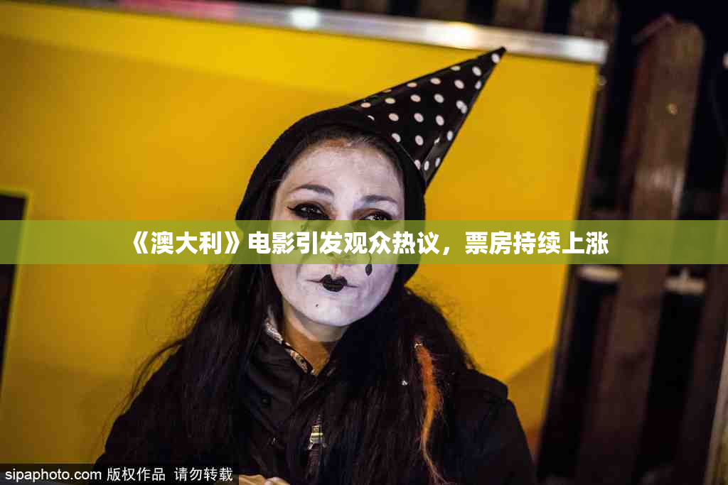 《澳大利》电影引发观众热议，票房持续上涨