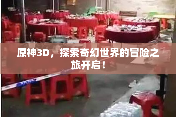 原神3D，探索奇幻世界的冒险之旅开启！