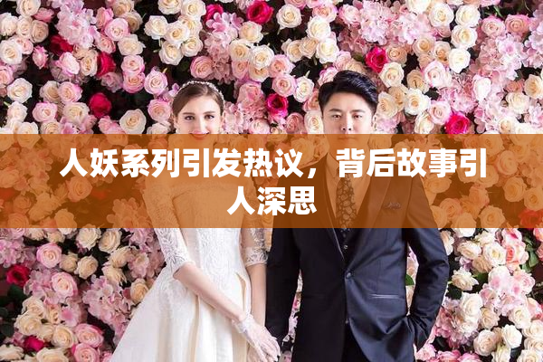 人妖系列引发热议，背后故事引人深思
