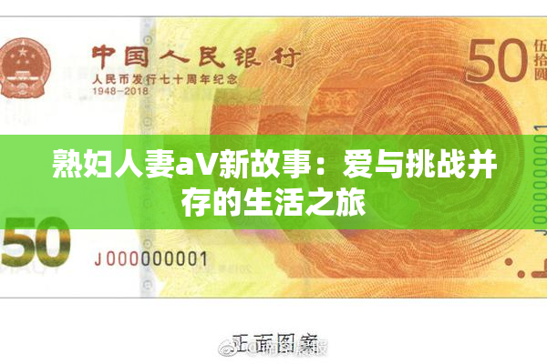 熟妇人妻aV新故事：爱与挑战并存的生活之旅