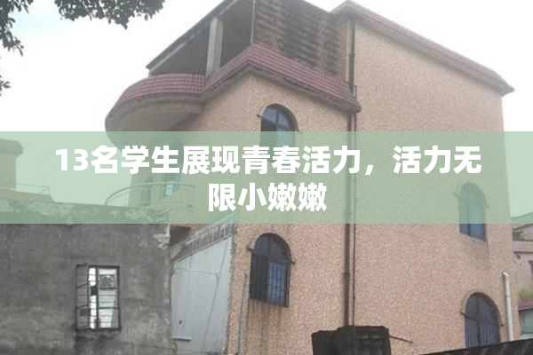 13名学生展现青春活力，活力无限小嫩嫩