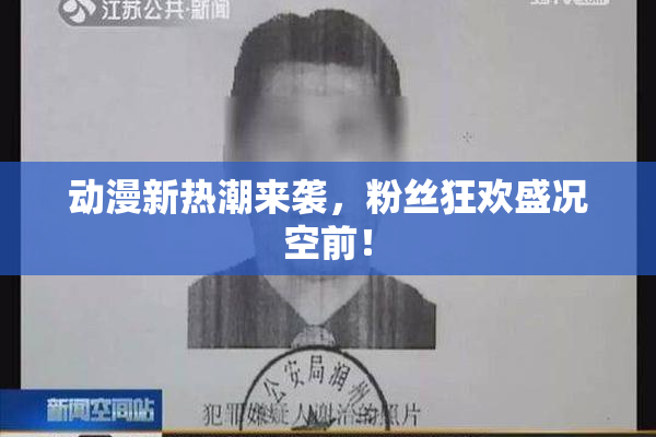 动漫新热潮来袭，粉丝狂欢盛况空前！