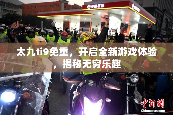 太九ti9免重，开启全新游戏体验，揭秘无穷乐趣