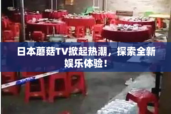 日本蘑菇TV掀起热潮，探索全新娱乐体验！