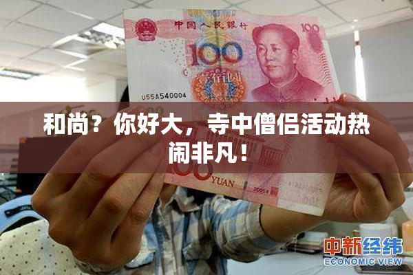 和尚？你好大，寺中僧侣活动热闹非凡！