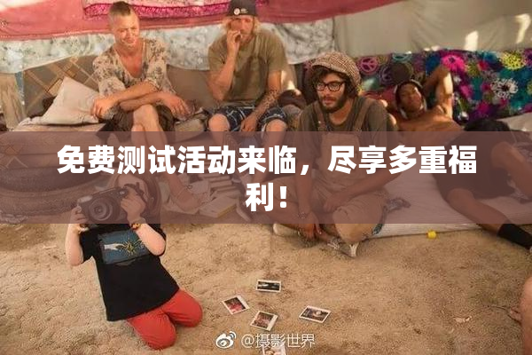 免费测试活动来临，尽享多重福利！