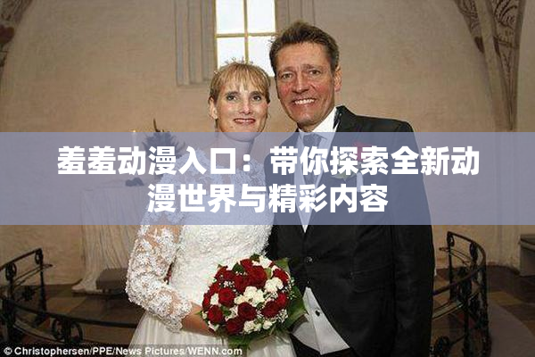 羞羞动漫入口：带你探索全新动漫世界与精彩内容