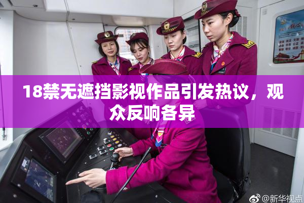 18禁无遮挡影视作品引发热议，观众反响各异