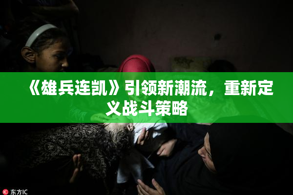 《雄兵连凯》引领新潮流，重新定义战斗策略