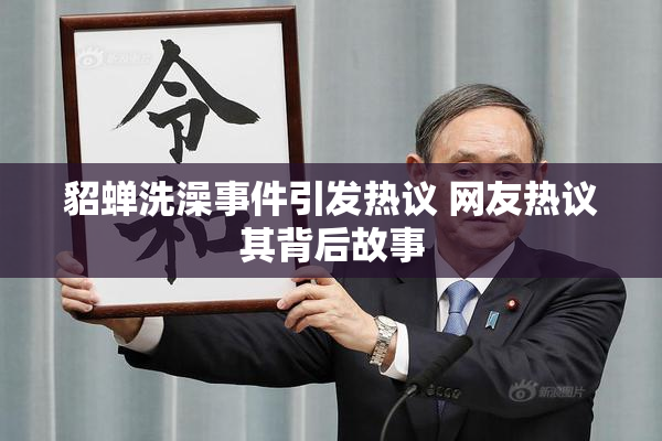 貂蝉洗澡事件引发热议 网友热议其背后故事