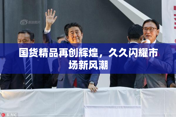 国货精品再创辉煌，久久闪耀市场新风潮