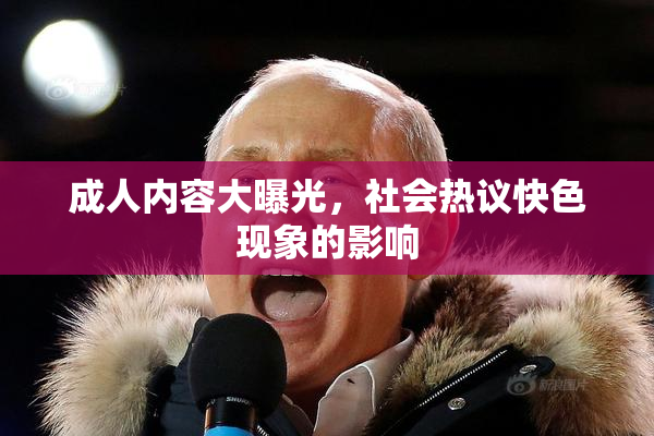 成人内容大曝光，社会热议快色现象的影响