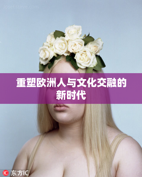 重塑欧洲人与文化交融的新时代