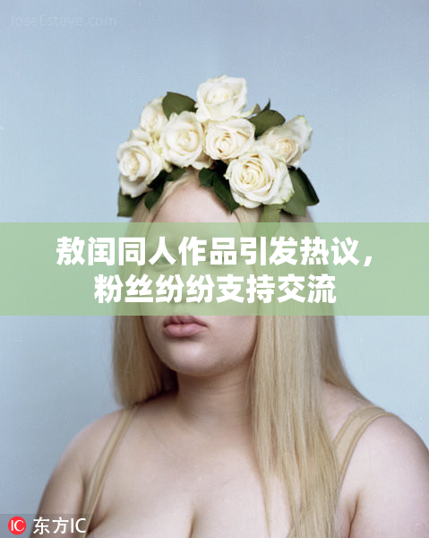 敖闰同人作品引发热议，粉丝纷纷支持交流