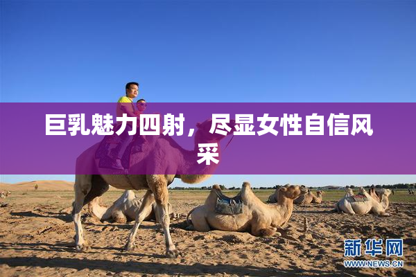 巨乳魅力四射，尽显女性自信风采