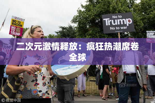 二次元激情释放：疯狂热潮席卷全球