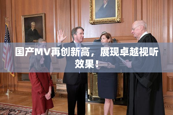 国产MV再创新高，展现卓越视听效果！
