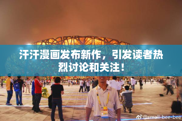 汗汗漫画发布新作，引发读者热烈讨论和关注！