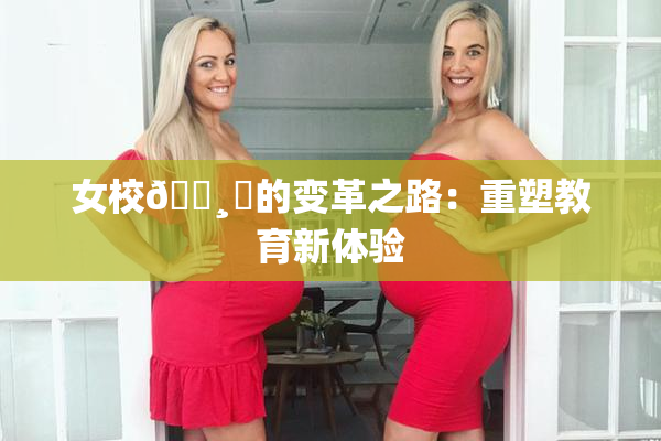 女校🌸‌的变革之路：重塑教育新体验