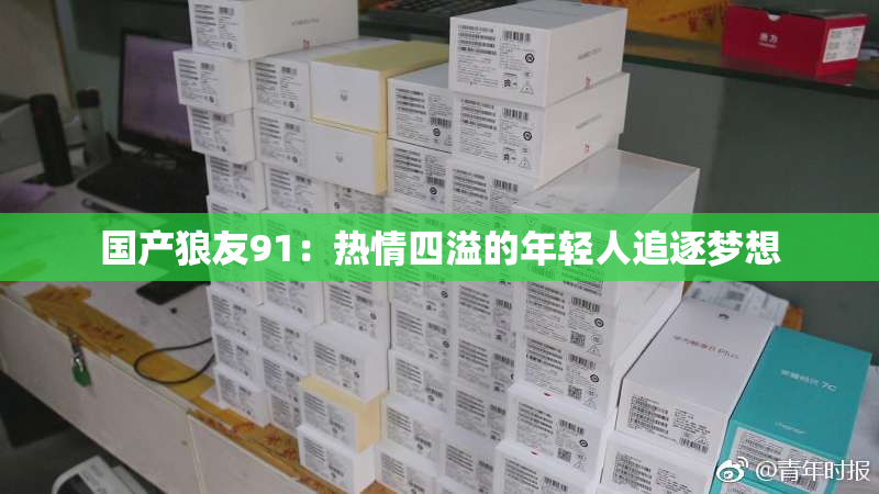 国产狼友91：热情四溢的年轻人追逐梦想