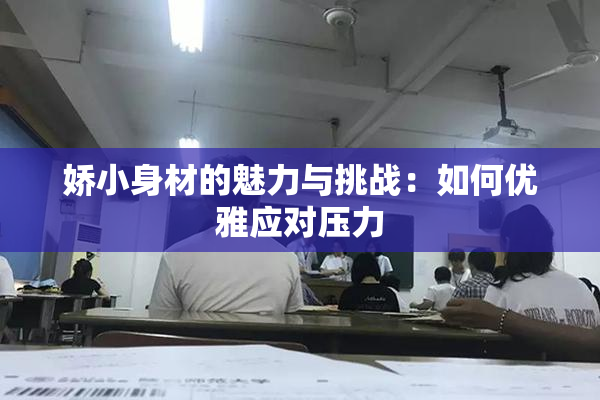 娇小身材的魅力与挑战：如何优雅应对压力