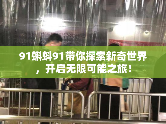 91蝌蚪91带你探索新奇世界，开启无限可能之旅！