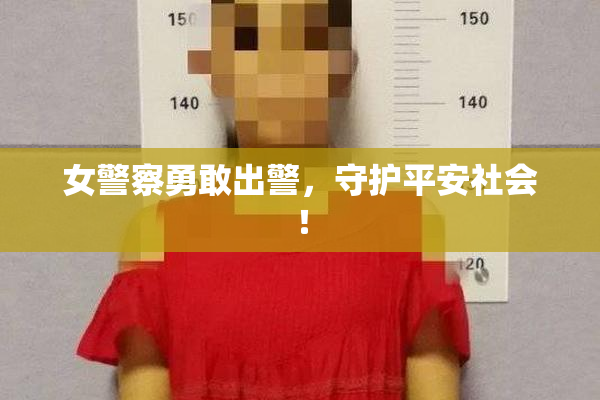 女警察勇敢出警，守护平安社会！