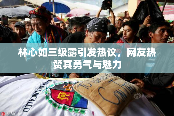 林心如三级露引发热议，网友热赞其勇气与魅力