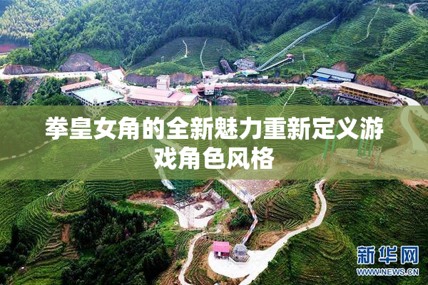 拳皇女角的全新魅力重新定义游戏角色风格