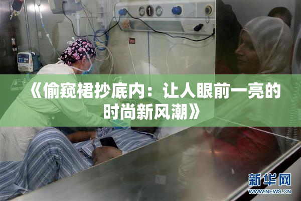 《偷窥裙抄底内：让人眼前一亮的时尚新风潮》