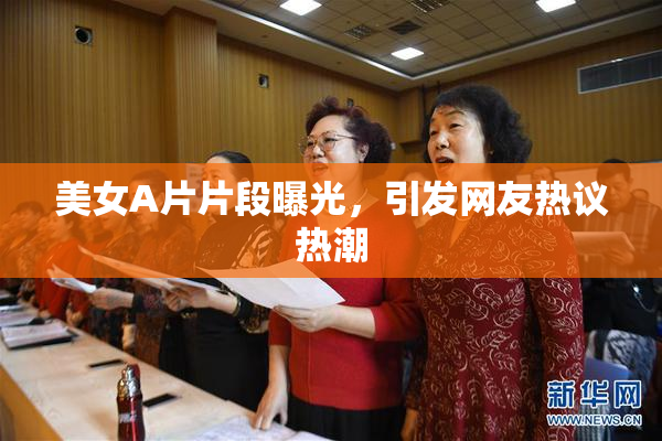 美女A片片段曝光，引发网友热议热潮