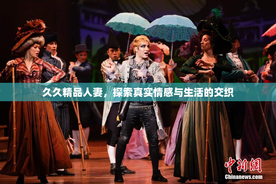 久久精品人妻，探索真实情感与生活的交织