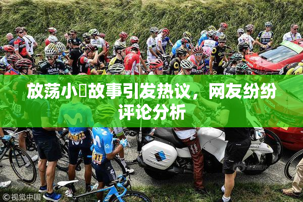 放荡小婬故事引发热议，网友纷纷评论分析