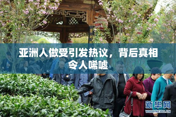 亚洲人做受引发热议，背后真相令人唏嘘