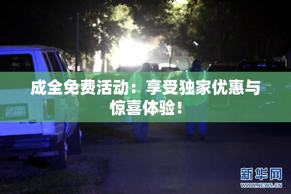 成全免费活动：享受独家优惠与惊喜体验！