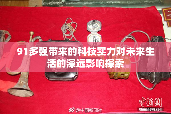 91多强带来的科技实力对未来生活的深远影响探索