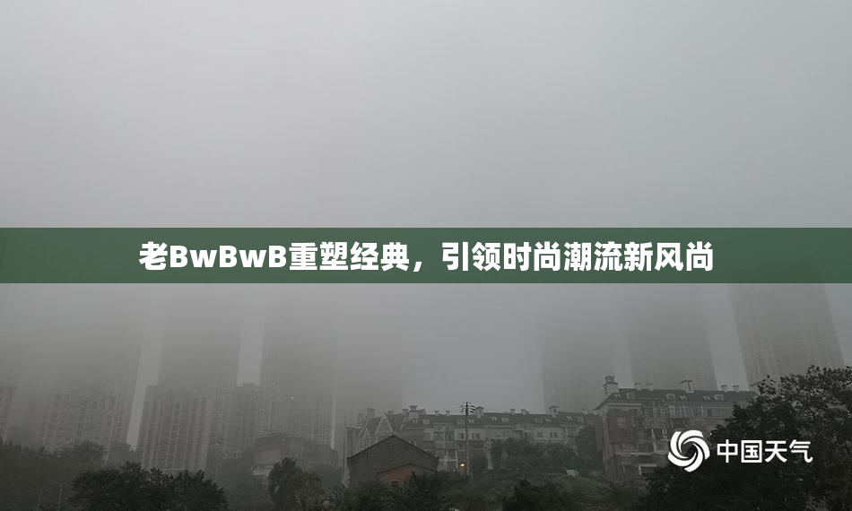 老BwBwB重塑经典，引领时尚潮流新风尚