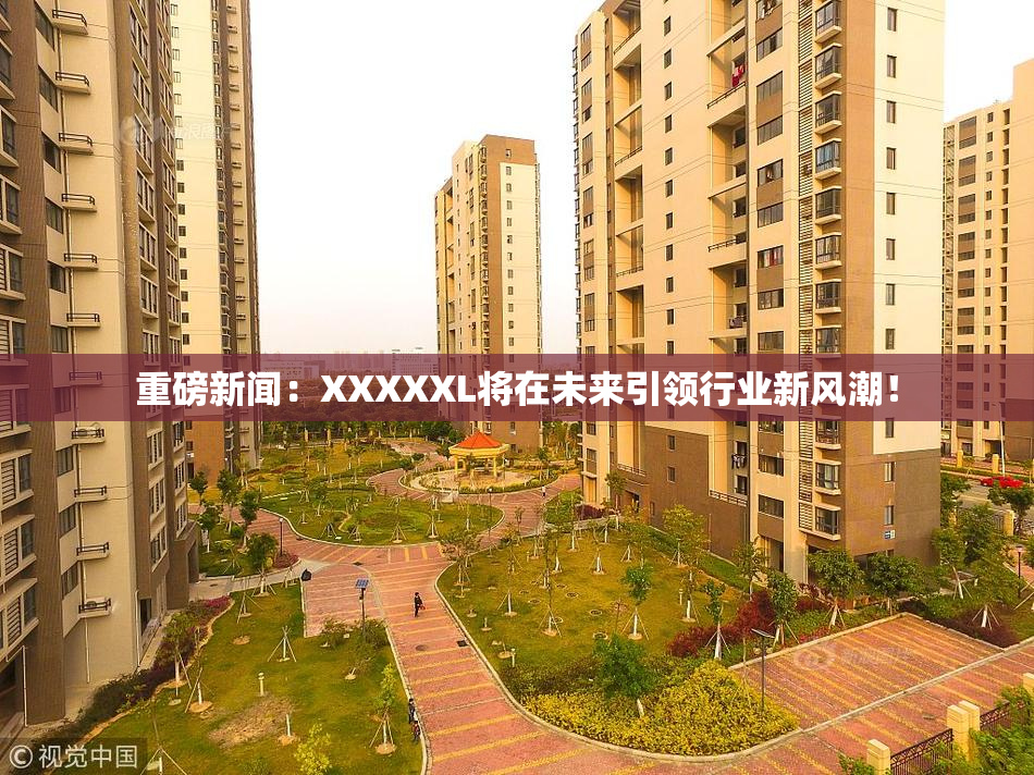 重磅新闻：XXXXXL将在未来引领行业新风潮！