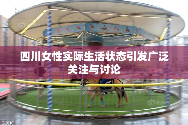 四川女性实际生活状态引发广泛关注与讨论