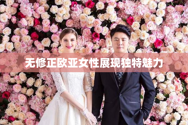 无修正欧亚女性展现独特魅力