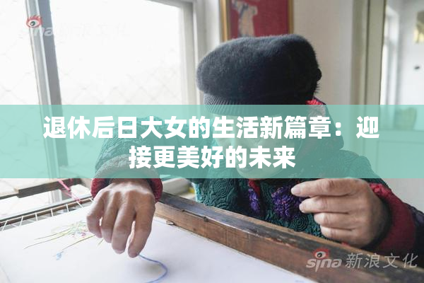 退休后日大女的生活新篇章：迎接更美好的未来