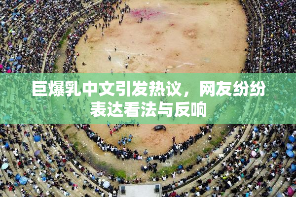 巨爆乳中文引发热议，网友纷纷表达看法与反响