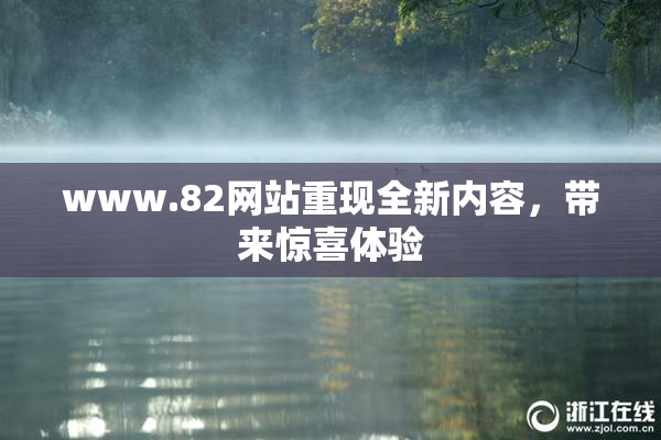 www.82网站重现全新内容，带来惊喜体验