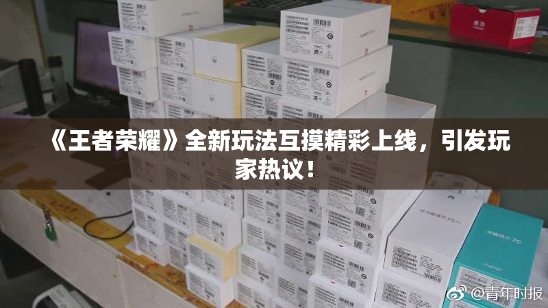 《王者荣耀》全新玩法互摸精彩上线，引发玩家热议！